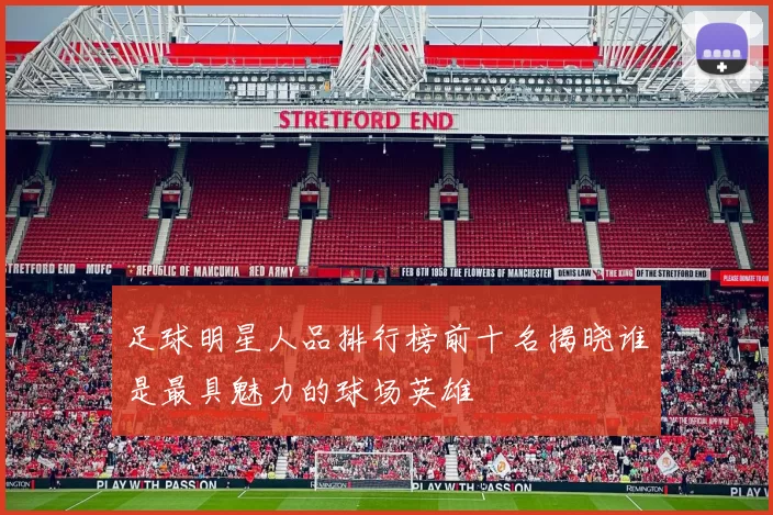 足球明星人品排行榜前十名揭晓谁是最具魅力的球场英雄