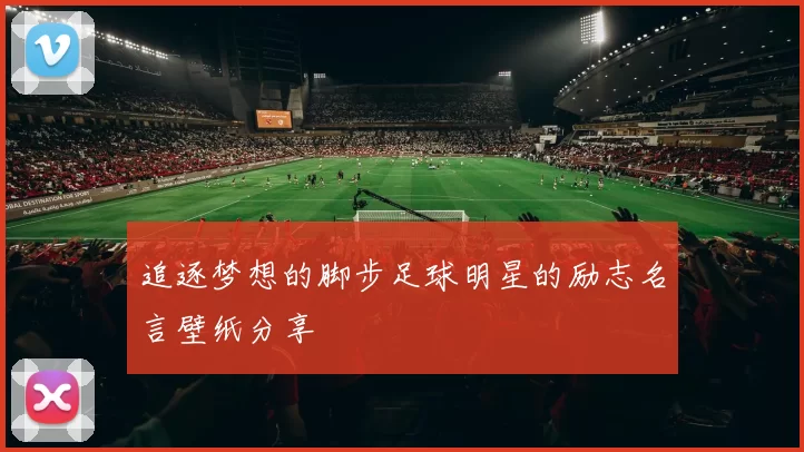 追逐梦想的脚步足球明星的励志名言壁纸分享