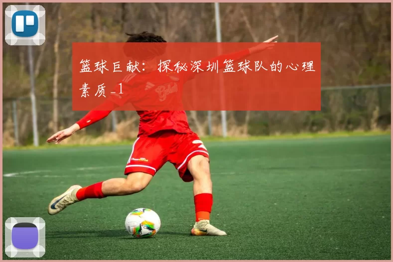 篮球巨献：探秘深圳篮球队的心理素质_1