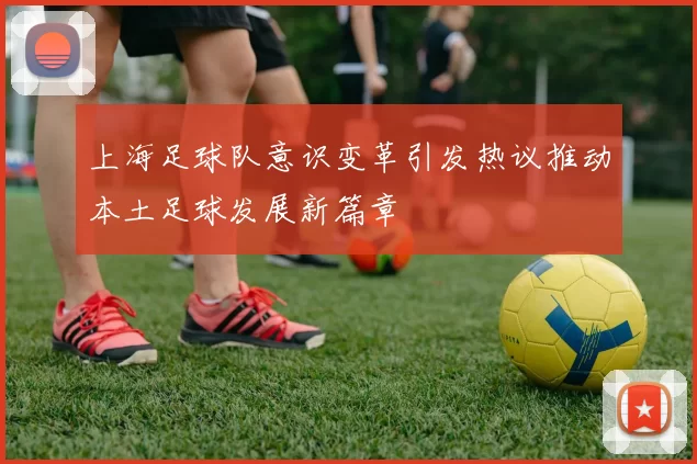 上海足球队意识变革引发热议推动本土足球发展新篇章