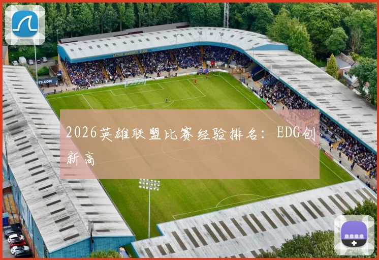 2026英雄联盟比赛经验排名：EDG创新高